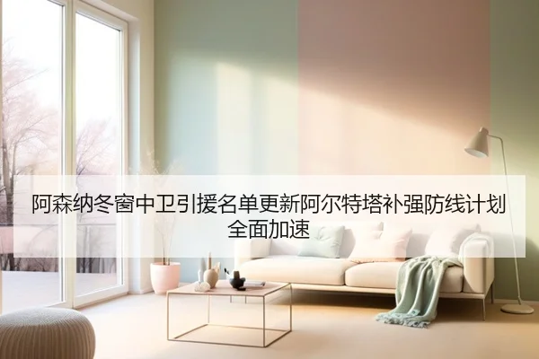 阿森纳冬窗中卫引援名单更新阿尔特塔补强防线计划全面加速